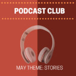 Podcast Club - May theme: Stories