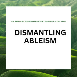 Dismantling Ableism: and introductory workshop by Graceful Coaching