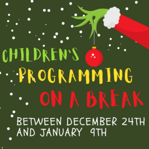 A cartoon grinch hand on a green background with letters saying Children's Programming on a break between December 24 and January 9