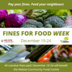 Pay your fines. Feed your neighbours. Fines for Food Week December 19-24. All overdue fines paid December 19-24 will benefit the Nelson Community Food Centre