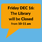 Friday Dec 16 10-11 am Library Closed for Staff meeting