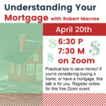 Event poster: Understanding Your Mortgage With Robert Macrae Thursday, April 20th at 6:30p.m on Zoom