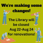 We're making some changes! The Library will be closed Aug 22-Aug24 for renovations!